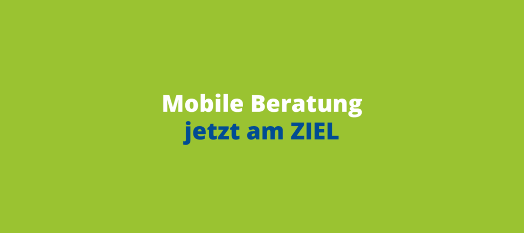 Grüner Hintergrund mit dem Text: „Mobile Beratung jetzt am Ziel“.