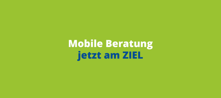 Grüner Hintergrund mit dem Text: „Mobile Beratung jetzt am Ziel“.